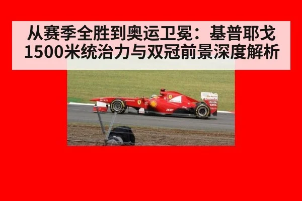 从赛季全胜到奥运卫冕:基普耶戈1500米统治力与双冠前景深度解析